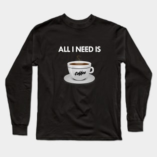 All I need is coffee Long Sleeve T-Shirt